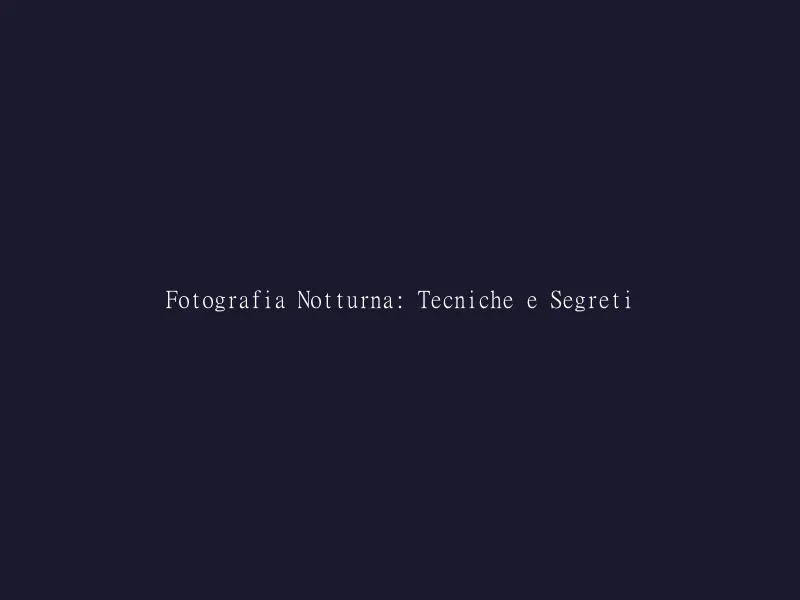 Fotografia Notturna: Tecniche e Segreti